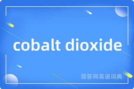 cobalt dioxide是什么意思,cobalt dioxide的中文翻译 cobalt dioxide