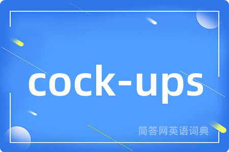 cock-ups是什么意思,cock-ups的中文翻译 cock-ups