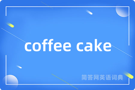 coffee cake是什么意思,coffee cake的中文翻译 coffee cake