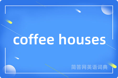 coffee houses是什么意思,coffee houses的中文翻译 coffee houses