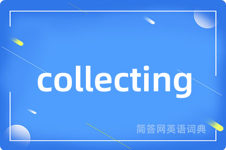 collecting是什么意思,collecting的中文翻译 collecting