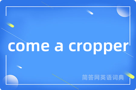 come a cropper是什么意思,come a cropper的中文翻译 come a cropper