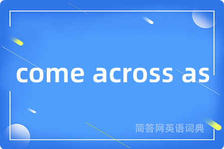 come across as是什么意思,come across as的中文翻译 come across as