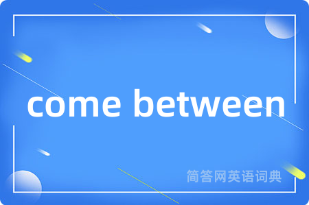 come between是什么意思,come between的中文翻译 come between