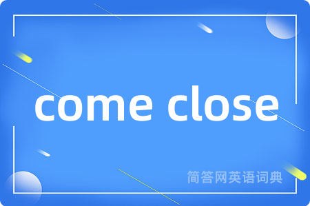 come close是什么意思,come close的中文翻译 come close
