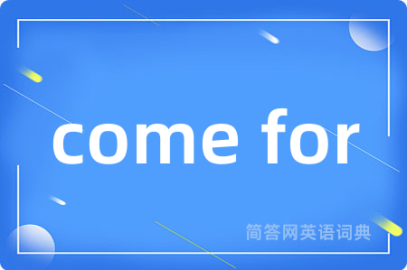 come for是什么意思,come for的中文翻译 come for