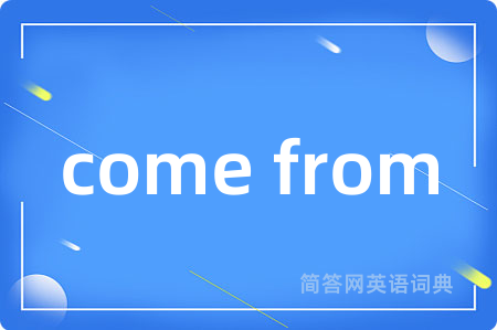 come from