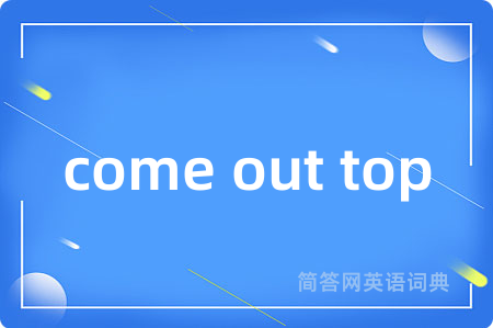 come out top是什么意思,come out top的中文翻译 come out top