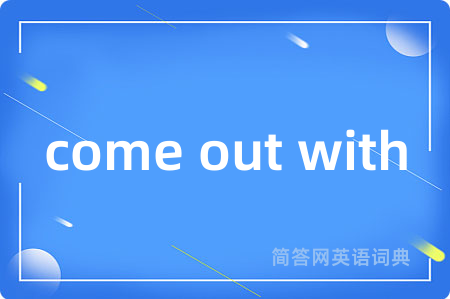 come out with是什么意思,come out with的中文翻译 come out with