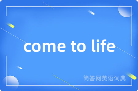come to life是什么意思,come to life的中文翻译 come to life
