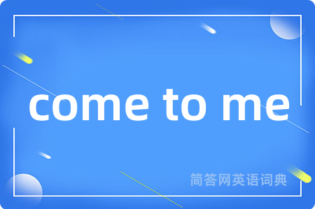 come to me