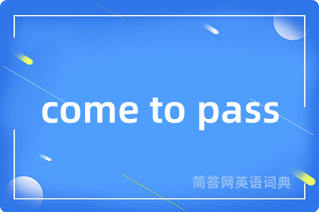 come to pass是什么意思,come to pass的中文翻译 come to pass