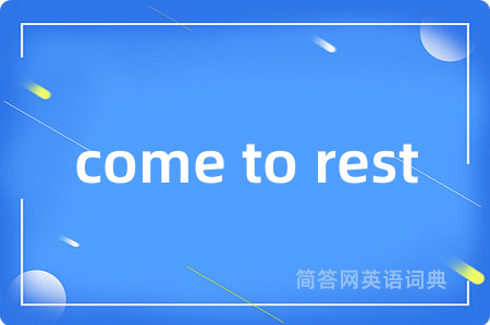 come to rest是什么意思,come to rest的中文翻译 come to rest