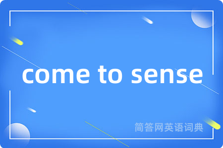 come to sense