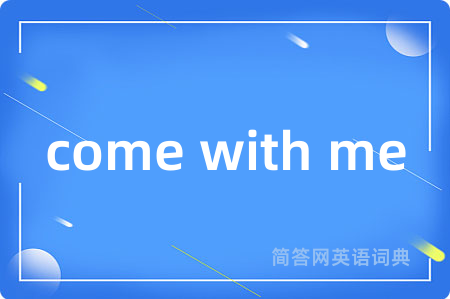 come with me