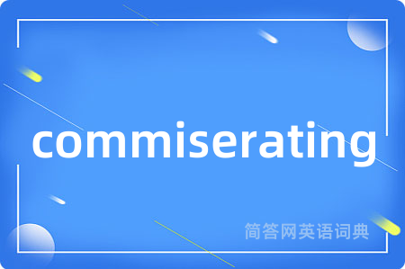 commiserating是什么意思,commiserating的中文翻译 commiserating