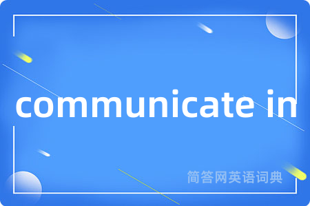 communicate in是什么意思,communicate in的中文翻译 communicate in