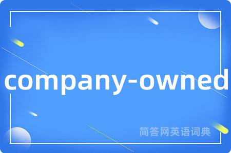 company-owned是什么意思,company-owned的中文翻译 company-owned