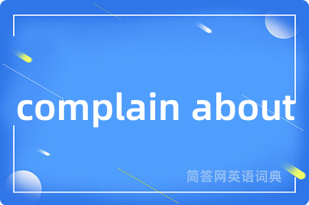 complain about是什么意思,complain about的中文翻译 complain about