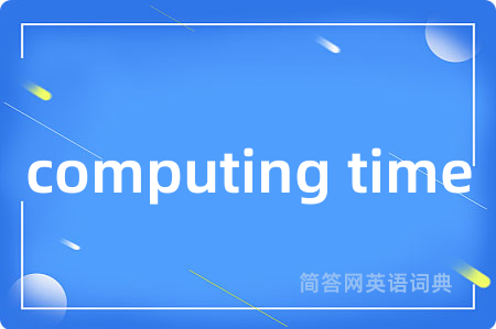 computing time是什么意思,computing time的中文翻译 computing time