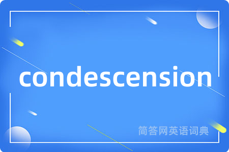 condescension是什么意思,condescension的中文翻译 condescension