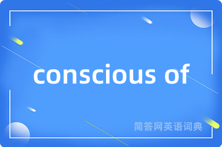 conscious of