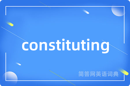constituting是什么意思,constituting的中文翻译 constituting