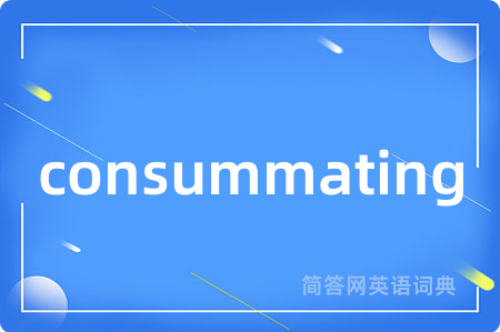 consummating是什么意思,consummating的中文翻译 consummating