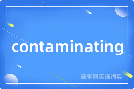 contaminating是什么意思,contaminating的中文翻译 contaminating