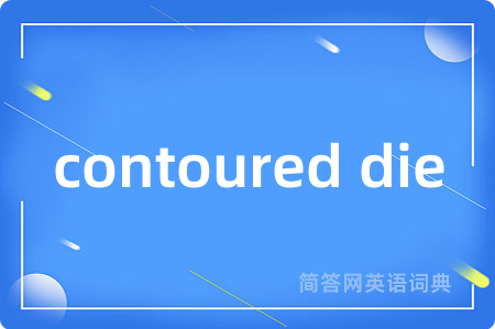 contoured die