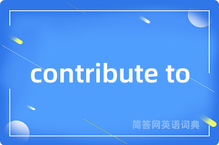 contribute to是什么意思,contribute to的中文翻译 contribute to