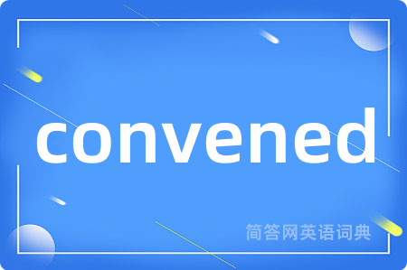 convened是什么意思,convened的中文翻译 convened