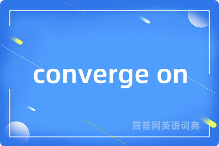 converge on是什么意思,converge on的中文翻译 converge on