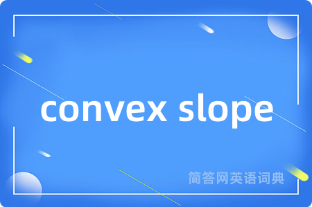 convex slope是什么意思,convex slope的中文翻译 convex slope