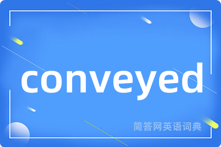 conveyed是什么意思,conveyed的中文翻译 conveyed