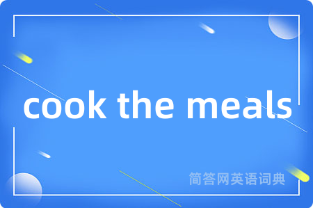 cook the meals是什么意思,cook the meals的中文翻译 cook the meals