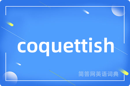 coquettish是什么意思,coquettish的中文翻译 coquettish