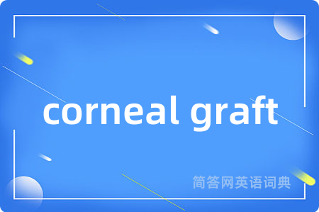 corneal graft是什么意思,corneal graft的中文翻译 corneal graft