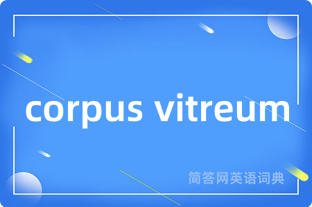 corpus vitreum是什么意思,corpus vitreum的中文翻译 corpus vitreum
