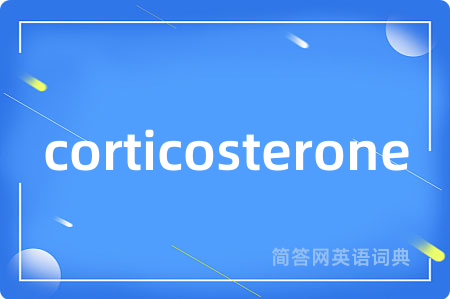 corticosterone是什么意思,corticosterone的中文翻译 corticosterone