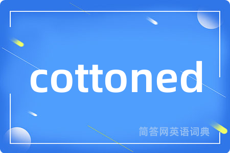 cottoned是什么意思,cottoned的中文翻译 cottoned
