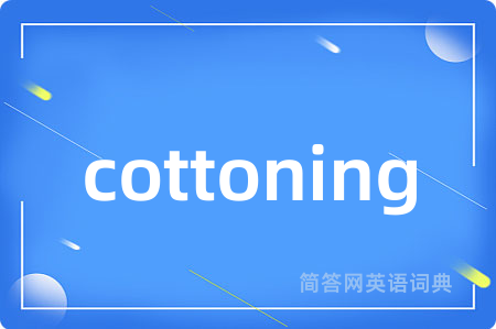 cottoning是什么意思,cottoning的中文翻译 cottoning