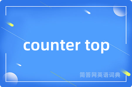 counter top是什么意思,counter top的中文翻译 counter top