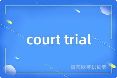 court trial是什么意思,court trial的中文翻译 court trial