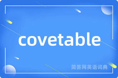 covetable是什么意思,covetable的中文翻译 covetable