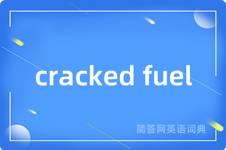 cracked fuel是什么意思,cracked fuel的中文翻译 cracked fuel