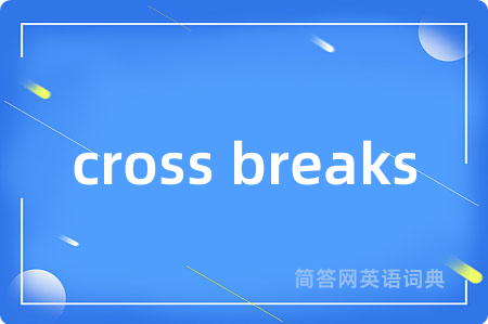 cross breaks是什么意思,cross breaks的中文翻译 cross breaks