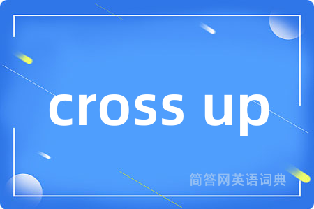 cross up是什么意思,cross up的中文翻译 cross up