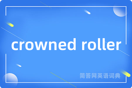 crowned roller是什么意思,crowned roller的中文翻译 crowned roller