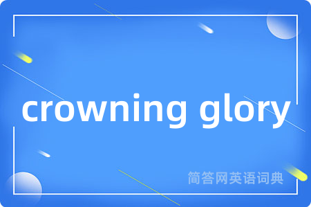 crowning glory是什么意思,crowning glory的中文翻译 crowning glory